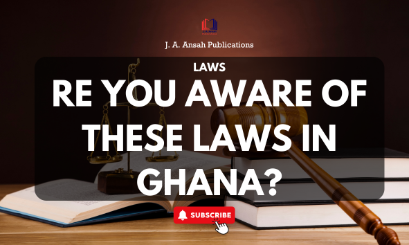 ARE YOU AWARE OF THESE LAWS IN GHANA?